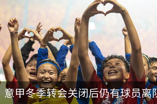 意甲冬季转会关闭后仍有球员离队，2名球员投向土耳其联赛